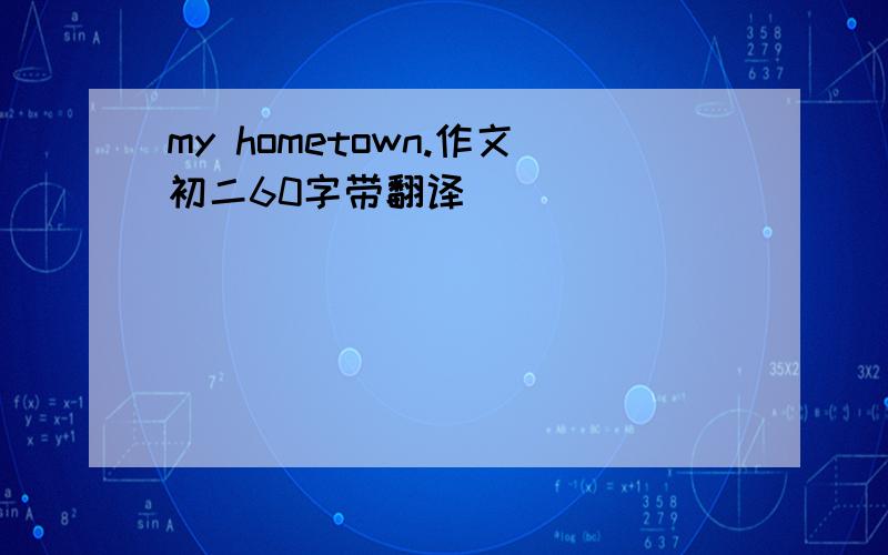 my hometown.作文初二60字带翻译