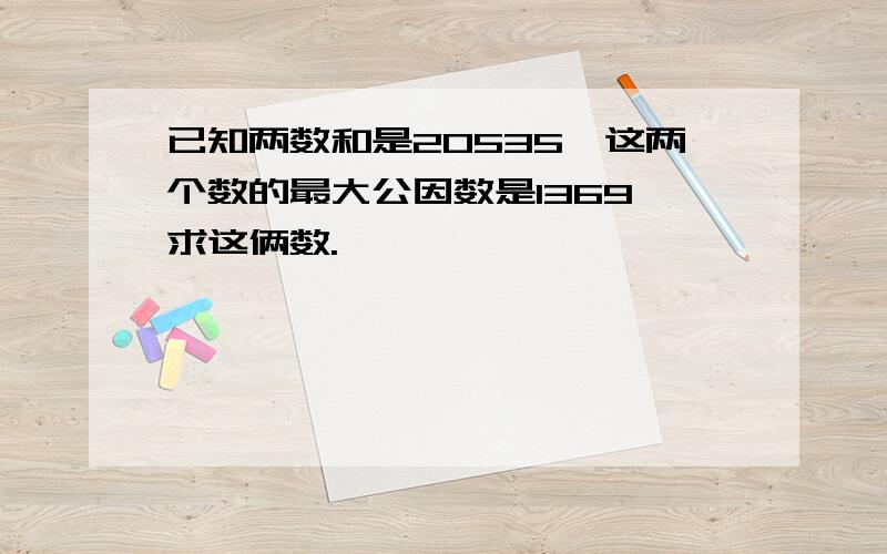 已知两数和是20535,这两个数的最大公因数是1369,求这俩数.