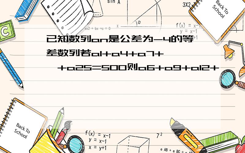 已知数列an是公差为-4的等差数列若a1+a4+a7+……+a25=500则a6+a9+a12+……+a30等于?刚做过的是别人问的吧