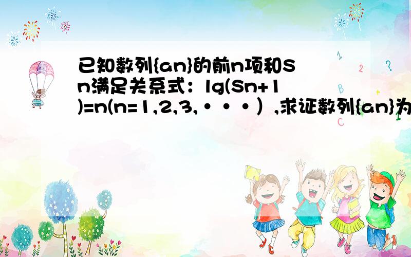 已知数列{an}的前n项和Sn满足关系式：lg(Sn+1)=n(n=1,2,3,···）,求证数列{an}为等比数列.