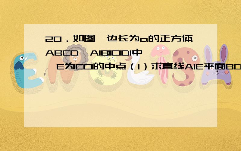 20．如图,边长为a的正方体ABCD—A1B1C1D1中,E为CC1的中点（1）求直线A1E平面BDD1B1所成的角的正弦值（2）求三棱锥A1—DBE的体积