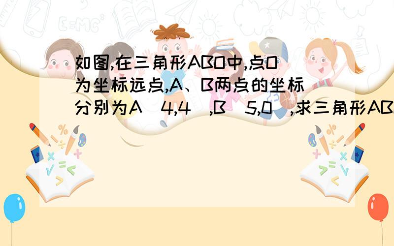 如图,在三角形ABO中,点O为坐标远点,A、B两点的坐标分别为A（4,4）,B（5,0）,求三角形ABO的面积