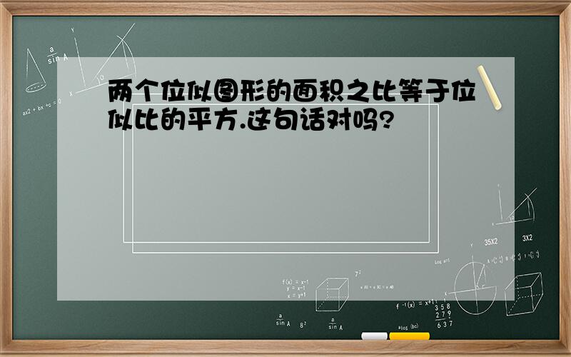 两个位似图形的面积之比等于位似比的平方.这句话对吗?