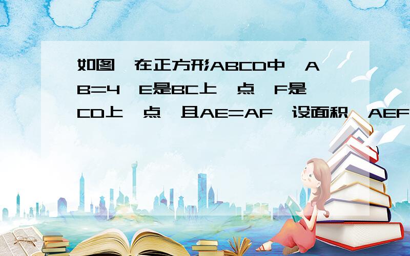 如图,在正方形ABCD中,AB=4,E是BC上一点,F是CD上一点,且AE=AF,设面积△AEF=y,EC=x.（1）求y关于X的函数关系式（2）当△AEF=2分之7时,求CE长度