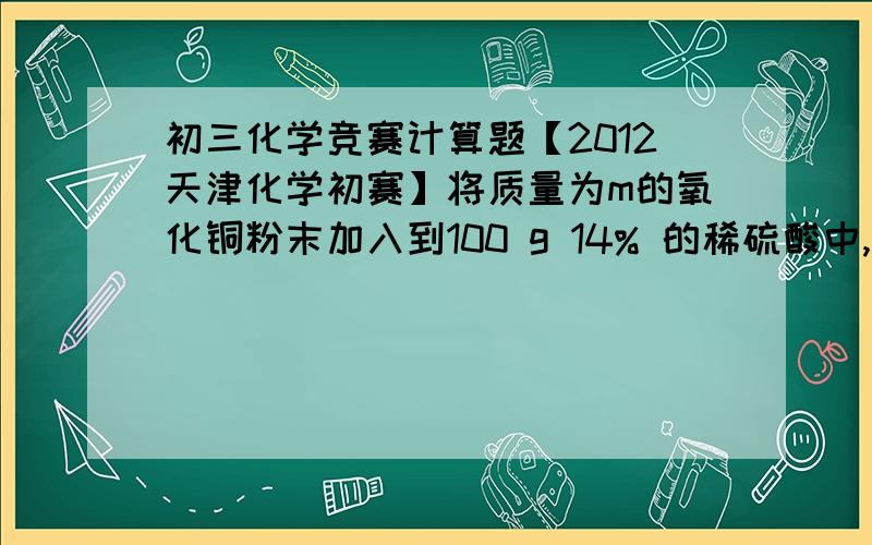 初三化学竞赛计算题【2012天津化学初赛】将质量为m的氧化铜粉末加入到100 g 14% 的稀硫酸中,微热至氧化铜全部溶解,再向该蓝色溶液中加入10 g铁粉,充分反应后,过滤,得滤液和5.2g滤渣.求：（1