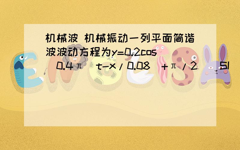 机械波 机械振动一列平面简谐波波动方程为y=0.2cos[0.4π（t-x/0.08)+π/2]（SI） 求 1 振幅、周期、波长、波速.   2 求原点的振动方程、初相、任一时刻的振动速度   3 t=0时的波的图形最好把第一