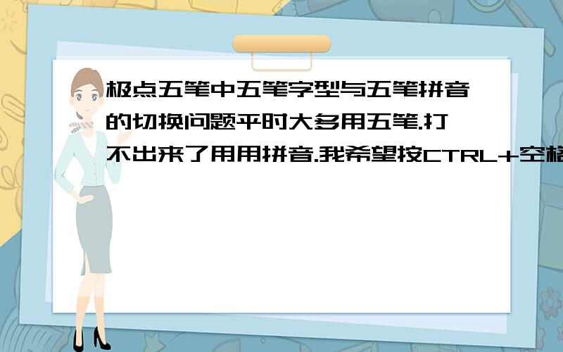 极点五笔中五笔字型与五笔拼音的切换问题平时大多用五笔.打不出来了用用拼音.我希望按CTRL+空格后,出来的是五笔拼音状态.不要五笔字型状态.要如何设置.