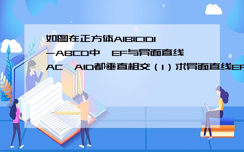 如图在正方体A1B1C1D1-ABCD中,EF与异面直线AC,A1D都垂直相交（1）求异面直线EF与B1C所成的角；（2）求证：EF⊥面B1AC；（3）求证：EF∥面BB1D1D．
