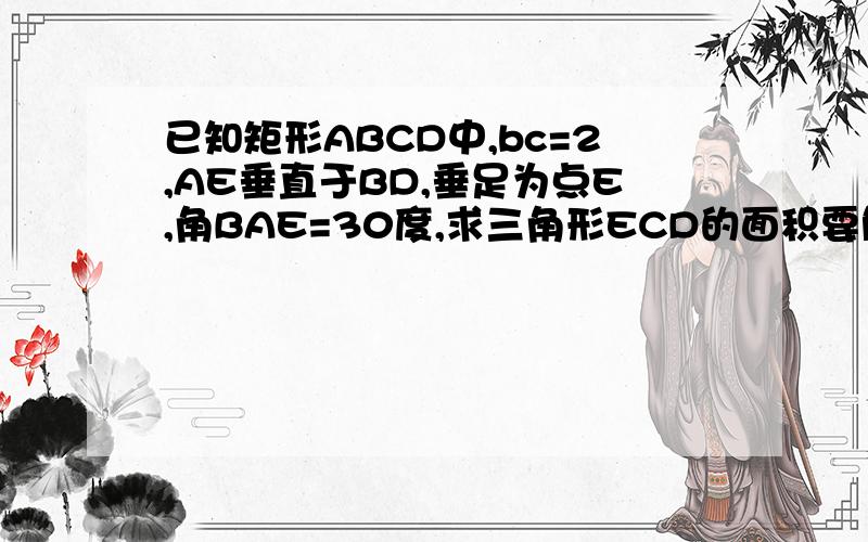 已知矩形ABCD中,bc=2,AE垂直于BD,垂足为点E,角BAE=30度,求三角形ECD的面积要解题过程初二问题没学过SIN 也没学过cos