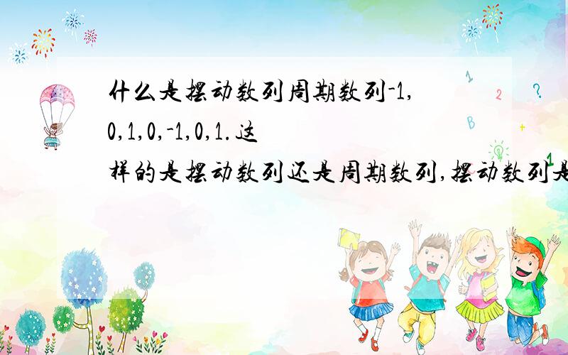 什么是摆动数列周期数列-1,0,1,0,-1,0,1.这样的是摆动数列还是周期数列,摆动数列是只存在两个数?