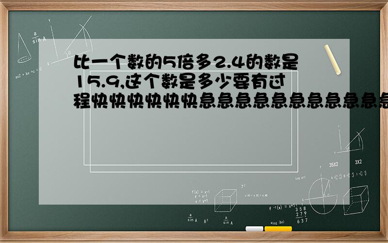 比一个数的5倍多2.4的数是15.9,这个数是多少要有过程快快快快快快急急急急急急急急急急急急急急急急急