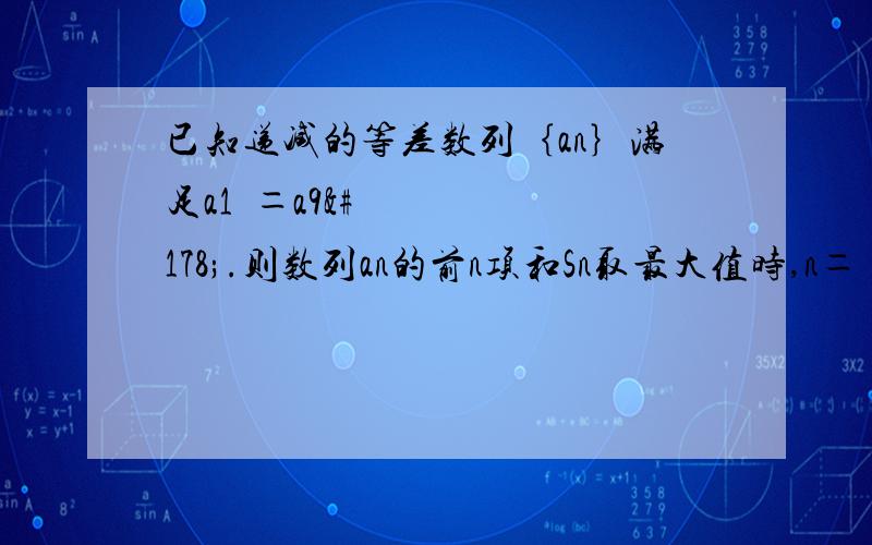 已知递减的等差数列｛an｝满足a1²＝a9².则数列an的前n项和Sn取最大值时,n＝