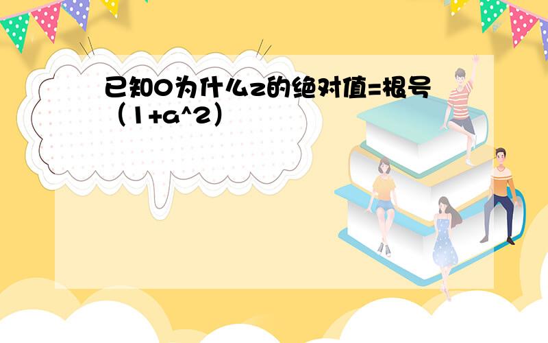 已知0为什么z的绝对值=根号（1+a^2）