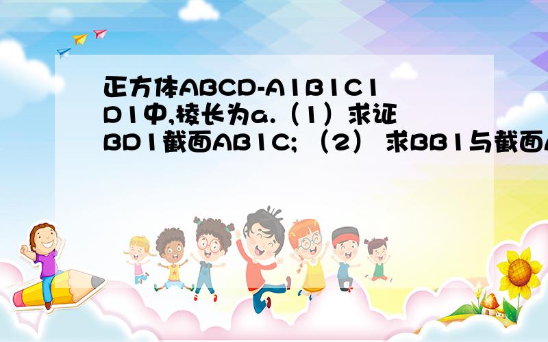 正方体ABCD-A1B1C1D1中,棱长为a.（1）求证BD1截面AB1C; （2） 求BB1与截面AB1C