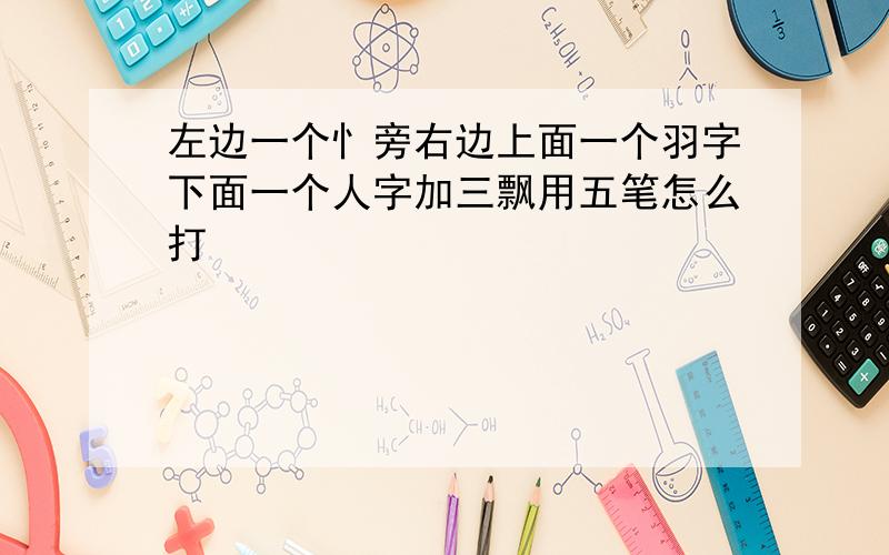 左边一个忄旁右边上面一个羽字下面一个人字加三飘用五笔怎么打