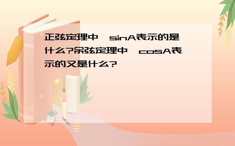 正弦定理中,sinA表示的是什么?余弦定理中,cosA表示的又是什么?