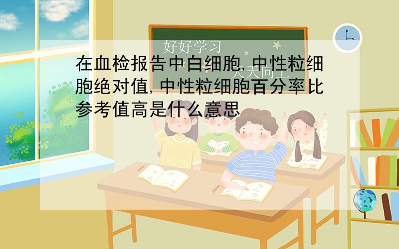 在血检报告中白细胞,中性粒细胞绝对值,中性粒细胞百分率比参考值高是什么意思