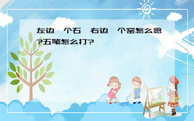 左边一个石,右边一个窑怎么念?五笔怎么打?