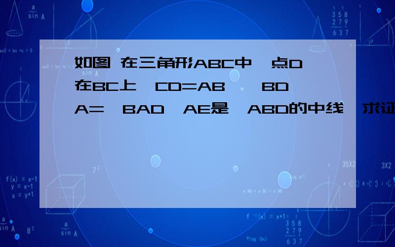 如图 在三角形ABC中,点D在BC上,CD=AB,∠BDA=∠BAD,AE是△ABD的中线,求证AE平分∠BAC