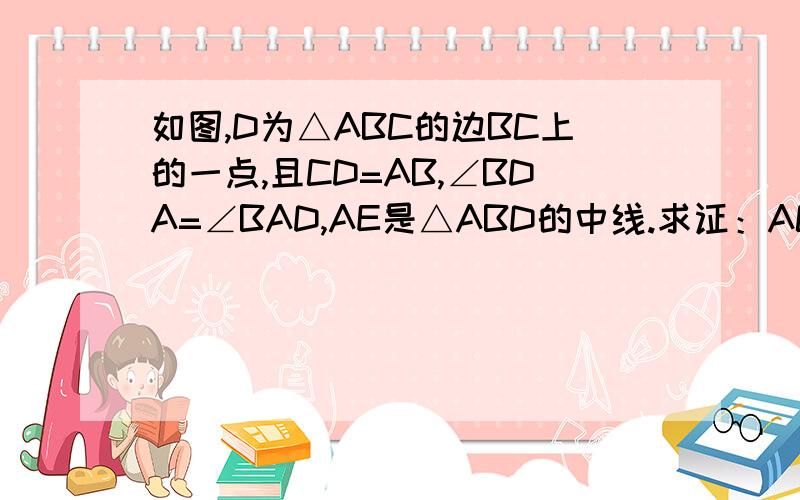 如图,D为△ABC的边BC上的一点,且CD=AB,∠BDA=∠BAD,AE是△ABD的中线.求证：AC=2AE.