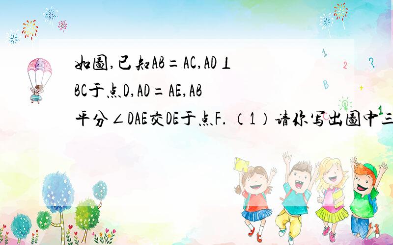 如图,已知AB=AC,AD⊥BC于点D,AD=AE,AB平分∠DAE交DE于点F． （1）请你写出图中三对全等三角形；2.证明BE=DC