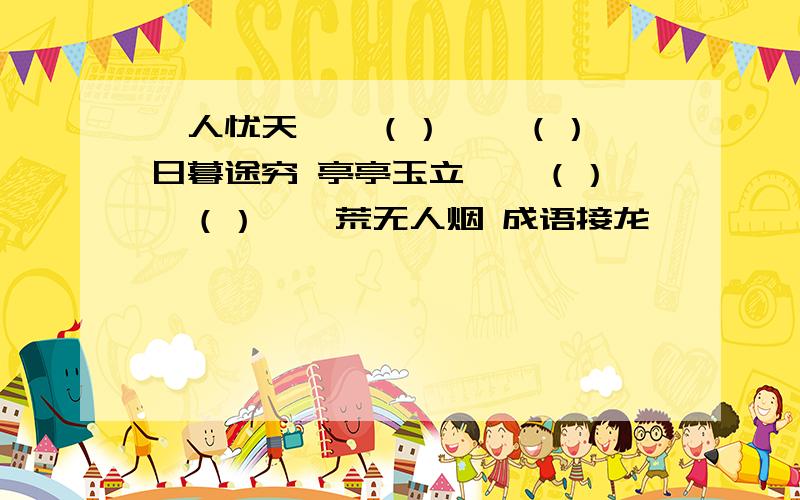 杞人忧天——（）——（）——日暮途穷 亭亭玉立——（）——（）——荒无人烟 成语接龙