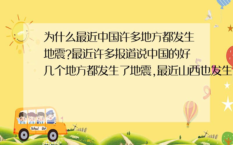 为什么最近中国许多地方都发生地震?最近许多报道说中国的好几个地方都发生了地震,最近山西也发生了,这是怎么回事,难道真的仅仅是板块的运动造成的吗?可是山西并不是位于板块活跃处