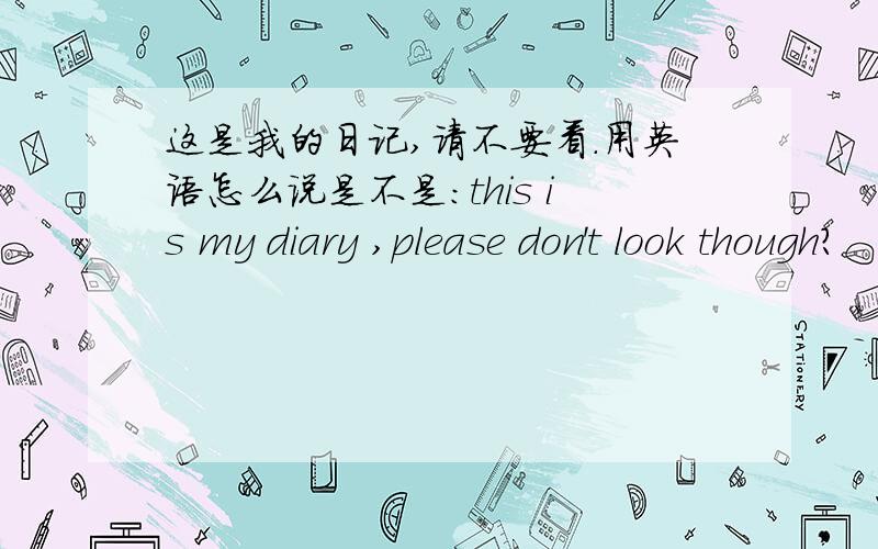 这是我的日记,请不要看.用英语怎么说是不是：this is my diary ,please don't look though?