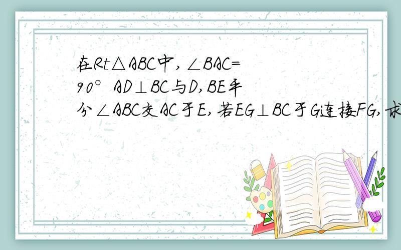 在Rt△ABC中,∠BAC＝90°AD⊥BC与D,BE平分∠ABC交AC于E,若EG⊥BC于G连接FG,求证：四边形AFGE是菱形.