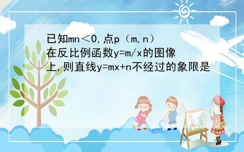 已知mn＜0,点p（m,n）在反比例函数y=m/x的图像上,则直线y=mx+n不经过的象限是