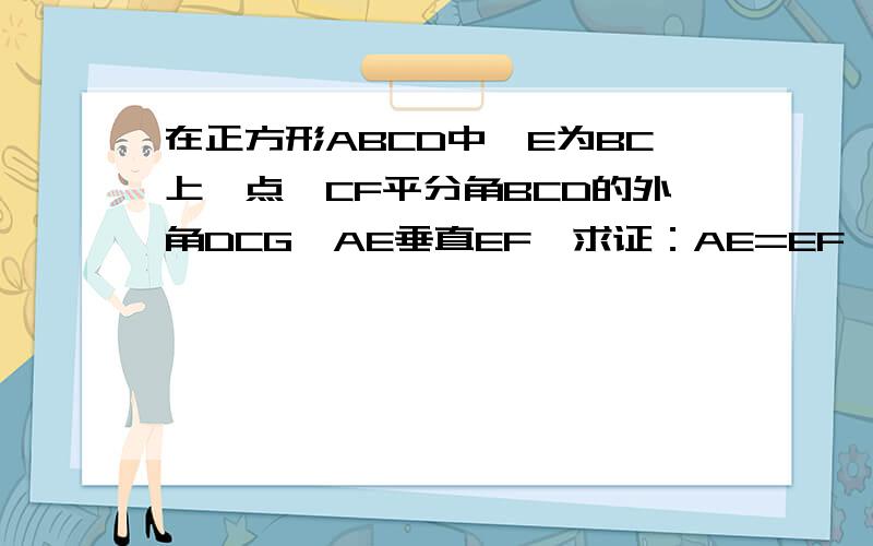 在正方形ABCD中,E为BC上一点,CF平分角BCD的外角DCG,AE垂直EF,求证：AE=EF