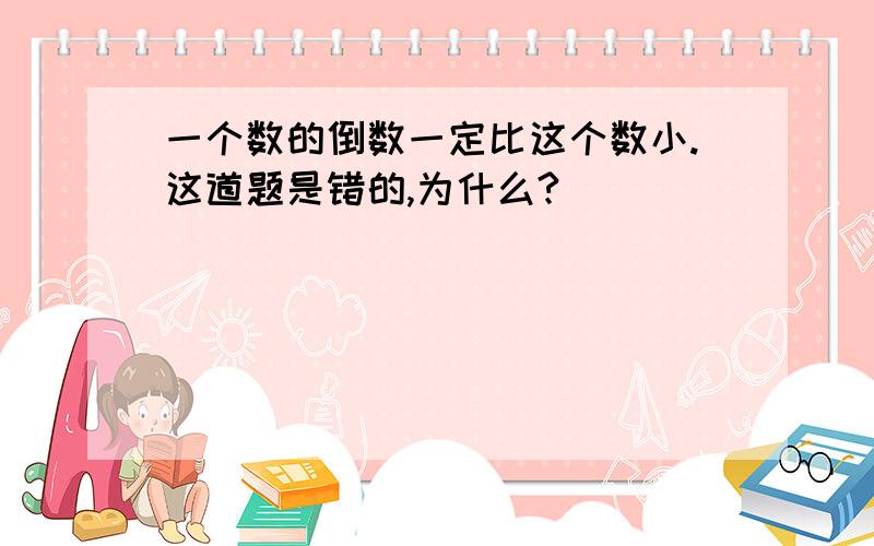 一个数的倒数一定比这个数小.这道题是错的,为什么?