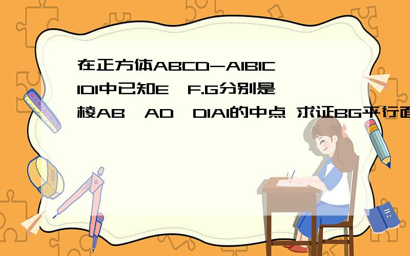 在正方体ABCD-A1B1C1D1中已知E,F.G分别是棱AB,AD,D1A1的中点 求证BG平行面A1EF（2）若P为棱CC1上的一点，求当CP/PC1等于多少时，平面A1EF垂直于平面EFP