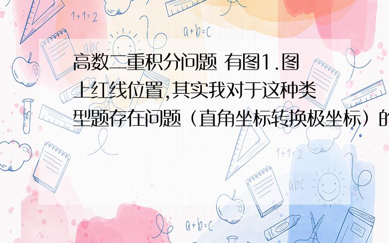 高数二重积分问题 有图1.图上红线位置,其实我对于这种类型题存在问题（直角坐标转换极坐标）的时候关于角度θ和ρ（也有用r表示的） 这两个取值存在问题,不知道该怎么作,具体的方法和