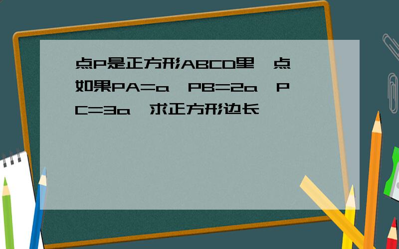 点P是正方形ABCD里一点,如果PA=a,PB=2a,PC=3a,求正方形边长