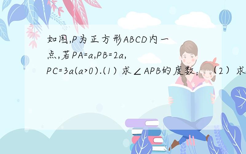 如图,P为正方形ABCD内一点,若PA=a,PB=2a,PC=3a(a>0).(1) 求∠APB的度数；（2）求正方形ABCD的面积.