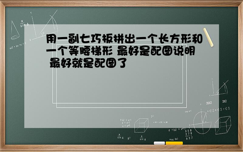 用一副七巧板拼出一个长方形和一个等腰梯形 最好是配图说明 最好就是配图了