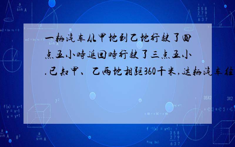 一辆汽车从甲地到乙地行驶了四点五小时返回时行驶了三点五小.已知甲、乙两地相距360千米,这辆汽车往返一次的平均速度是每小时（）千米?时