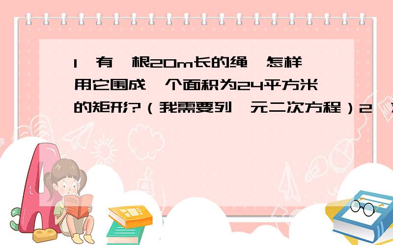 1、有一根20m长的绳,怎样用它围成一个面积为24平方米的矩形?（我需要列一元二次方程）2、求证：关于x的方程 x的平方+（2k+1）x+k-1=0有两个不相等的实数根.（需详细证明）