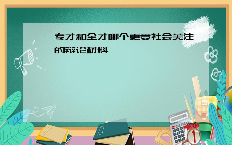 《专才和全才哪个更受社会关注》的辩论材料