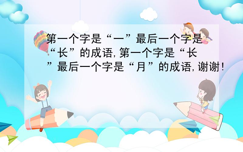 第一个字是“一”最后一个字是“长”的成语,第一个字是“长”最后一个字是“月”的成语,谢谢!