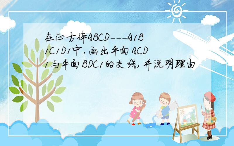 在正方体ABCD---A1B1C1D1中,画出平面ACD1与平面BDC1的交线,并说明理由