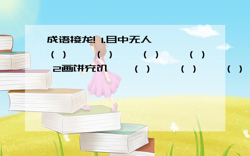 成语接龙! 1.目中无人——（）——（）——（）——（） 2画饼充饥——（）——（）——（）——（）3一池死水——（）——（）——（）——（）