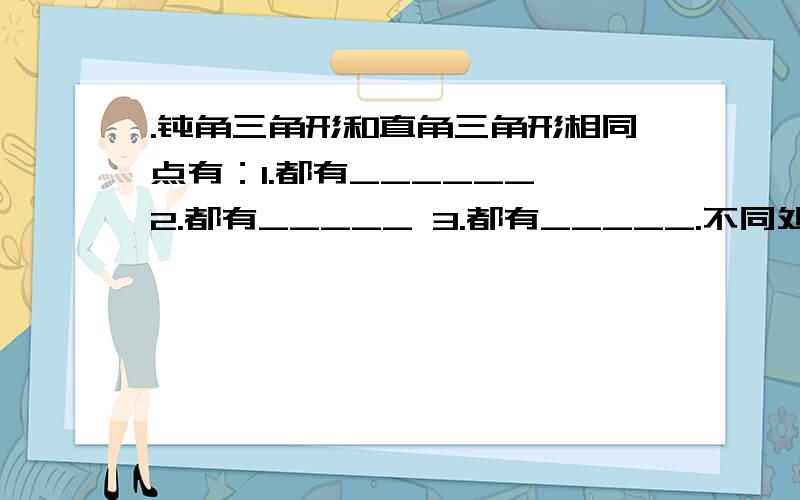 .钝角三角形和直角三角形相同点有：1.都有______ 2.都有_____ 3.都有_____.不同处是:钝角是____而直角____