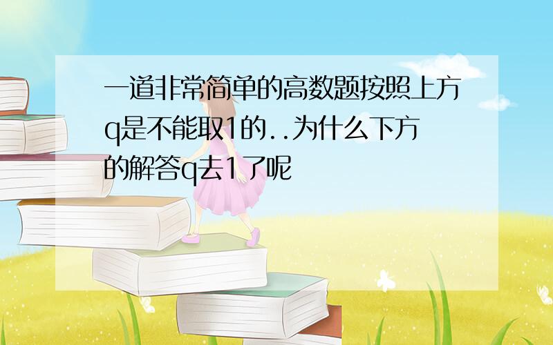 一道非常简单的高数题按照上方q是不能取1的..为什么下方的解答q去1了呢