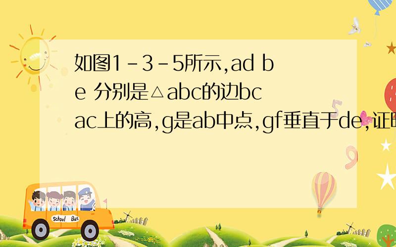 如图1-3-5所示,ad be 分别是△abc的边bc ac上的高,g是ab中点,gf垂直于de,证明,df=fe