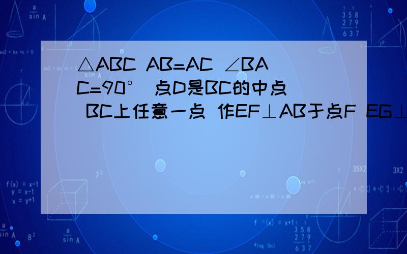 △ABC AB=AC ∠BAC=90° 点D是BC的中点 BC上任意一点 作EF⊥AB于点F EG⊥AC于点G 求证DF＝DG DF⊥DG不要跳步