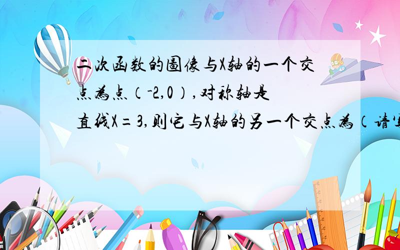 二次函数的图像与X轴的一个交点为点（-2,0）,对称轴是直线X=3,则它与X轴的另一个交点为（请写出过程）