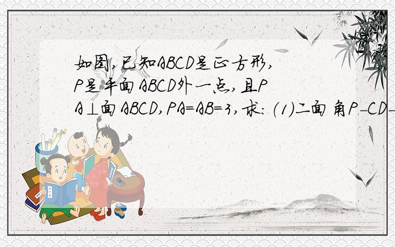 如图,已知ABCD是正方形,P是平面ABCD外一点,且PA⊥面ABCD,PA=AB=3,求：（1）二面角P-CD-A的大小（2）三棱锥P-ABD的体积图片发不上来