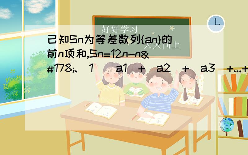 已知Sn为等差数列{an}的前n项和,Sn=12n-n².（1）|a1|+|a2|+|a3|+...+|a10|;（2）求|a1|+|a2|+...+|an|